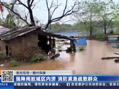 【救在现场】赣州南康：强降雨致城区内涝 消防紧急疏散群众