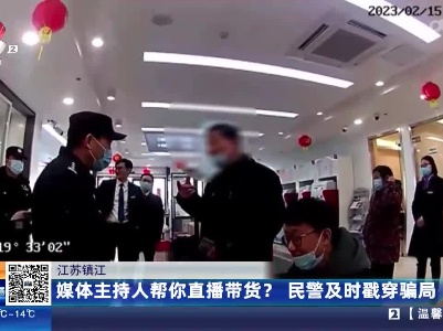 江苏镇江：媒体主持人帮你直播带货？ 民警及时戳穿骗局