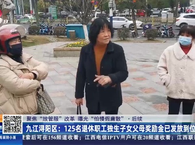 【聚焦“放管服”改革 曝光“怕慢假庸散”】后续 ·九江浔阳区：125名退休职工独生子女父母奖励金已发放到位