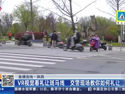 【直播连线】南昌：VR视觉看礼让斑马线 交警现场教你如何礼让