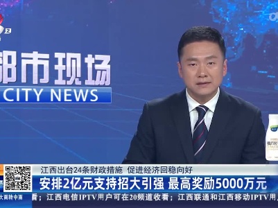 【江西出台24条财政措施 促进经济回稳向好】安排2亿元支持招大引强 最高奖励5000万元