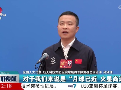 【聚焦全国两会】孙泽洲代表：未来我们将继续向浩瀚宇宙进发