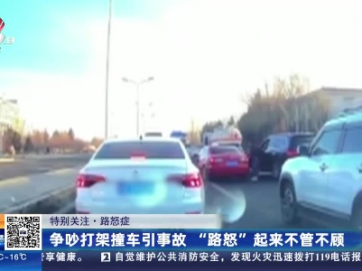 【特别关注·路怒症】争吵打架撞车引事故 “路怒”起来不管不顾