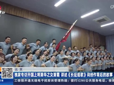北京：独家专访开国上将萧华之女萧霞 讲述《长征组歌》词创作背后的故事