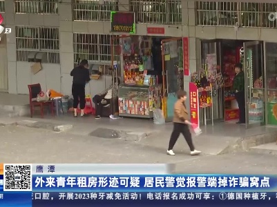 鹰潭：外来青年租房形迹可疑 居民警觉报警端掉诈骗窝点