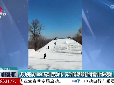 成功完成1980高难度动作 苏翊鸣晒最新滑雪训练视频