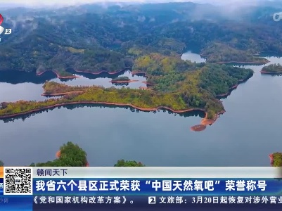 【赣闻天下】我省六个县区正式荣获“中国天然氧吧”荣誉称号