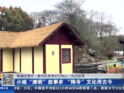 【幸福江西行·我为江西来打CALL】九江彭泽：小城“渊明”故事多 “陶令”文化传古今