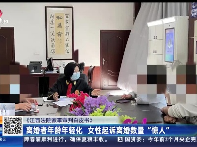 【《江西法院家事审判白皮书》】离婚者年龄年轻化 女性起诉离婚数量“惊人”