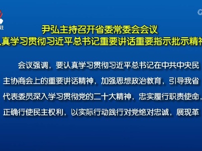 尹弘主持召开省委常委会会议 认真学习贯彻习近平总书记重要讲话重要指示批示精神