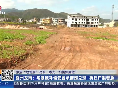 【聚焦“放管服”改革 曝光“怕慢假庸散”】赣州龙南：宅基地补偿安置承诺难兑现 拆迁户很着急
