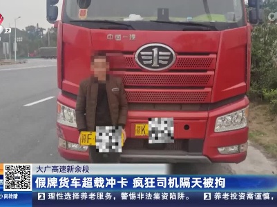 大广高速新余段：假牌货车超载冲卡 疯狂司机隔天被拘