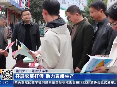 【赣闻天下】景德镇浮梁：开展农资打假 助力春耕生产