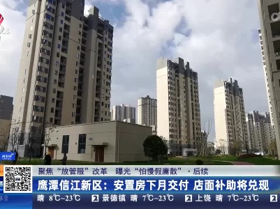 【聚焦“放管服”改革 曝光“怕慢假庸散”】后续·鹰潭信江新区：安置房下月交付 店面补助将兑现