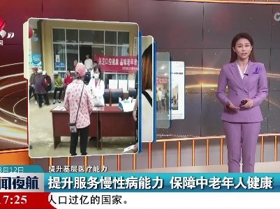 【提升基层医疗能力】提升服务慢性病能力 保障中老年人健康