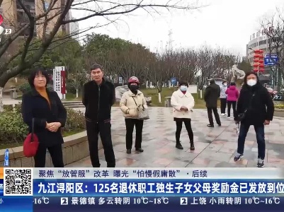 【聚焦“放管服”改革 曝光“怕慢假庸散”】后续·九江浔阳区：125名退休职工独生子女父母奖励金已发放到位