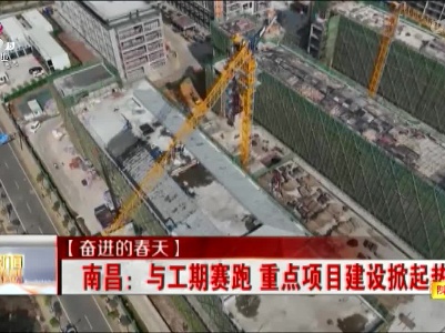 【奋进的春天】南昌：与工期赛跑 重点项目建设掀起热潮