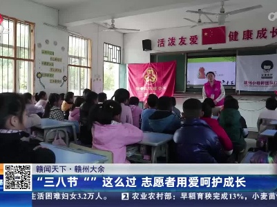 【赣闻天下】赣州大余：“三八节“”这么过 志愿者用爱呵护成长
