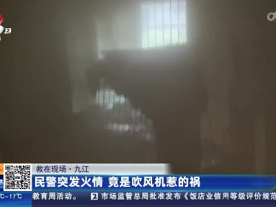 【救在现场】九江：民警突发火情 竟是吹风机惹的祸