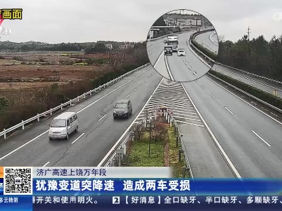 济广高速上饶万年段：犹豫变道突降速 造成两车受损