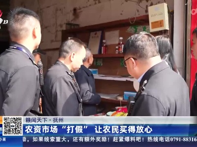 【赣闻天下】抚州：农资市场“打假” 让农民买得放心