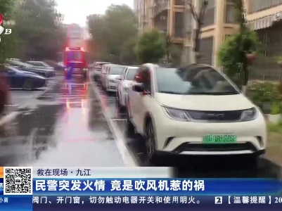 【救在现场】九江：民警突发火情 竟是吹风机惹的祸