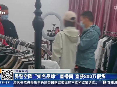 萍乡芦溪：民警空降“知名品牌”直播间 查获800万假货