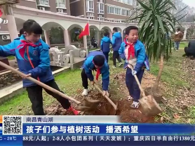 南昌青山湖：孩子们参与植树活动 播洒希望