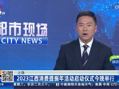 上饶：2023江西消费提振年活动启动仪式今晚举行