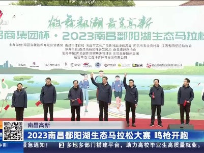 南昌高新：2023南昌鄱阳湖生态马拉松大赛 鸣枪开跑