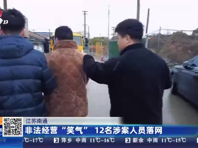 江苏南通：非法经营“笑气” 12名涉案人员落网