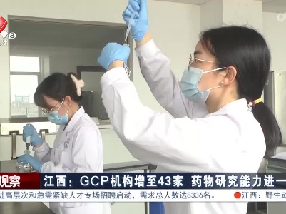 江西：GCP机构增至43家 药物研究能力进一步提升