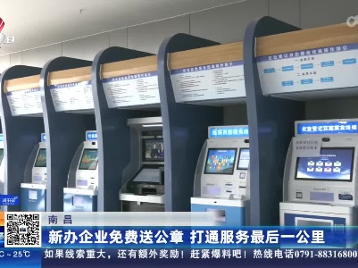 南昌：新办企业免费送公章 打通服务最后一公里