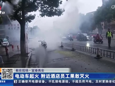 【救在现场】宜春高安：电动车起火 附近酒店员工果敢灭火