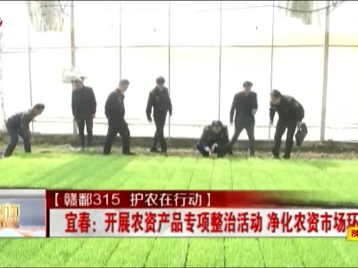 【赣鄱315 护农在行动】宜春：开展农资产品专项整治活动 净化农资市场环境