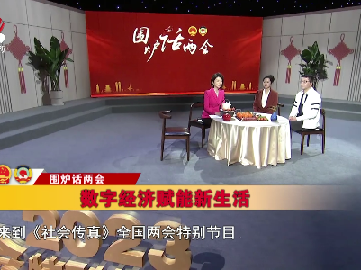 社会传真20230306 围炉话两会——数字经济赋能新生活