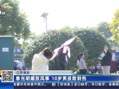 江苏淮安：春光明媚放风筝 10岁男孩险割伤