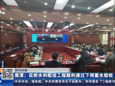 鹰潭：花桥水利枢纽工程顺利通过下闸蓄水验收