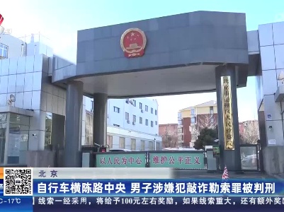 北京：自行车横陈路中央 男子涉嫌犯敲诈勒索罪被判刑