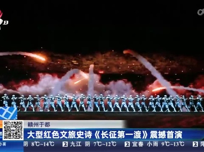 赣州于都：大型红色文旅史诗《长征第一渡》震撼首演