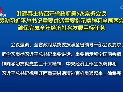 叶建春主持召开省政府第5次常务会议 深入贯彻习近平总书记重要讲话重要指示精神和全国两会精神 确保完成全年经济社会发展目标任务