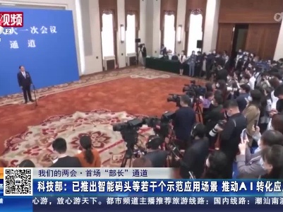 【我们的两会·首场“部长”通道】科技部：已推出智能码头等若干个示范应用场景 推动AI转化应用