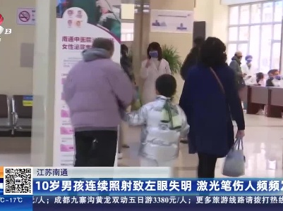 江苏南通：10岁男孩连续照射致左眼失明 激光笔伤人频频发生