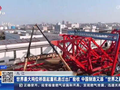九江：世界最大吨位桥面起重机通过出厂验收 中国制造又添“世界之最”