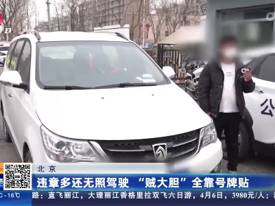 北京：违章多还无照驾驶 “贼大胆”全靠号牌贴