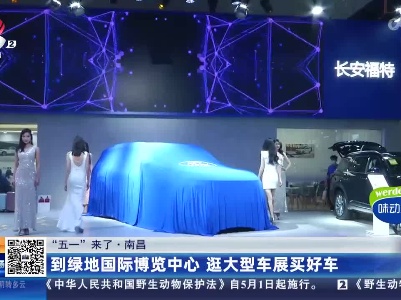 【“五一”来了】南昌：到绿地国际博览中心 逛大型车展买好车