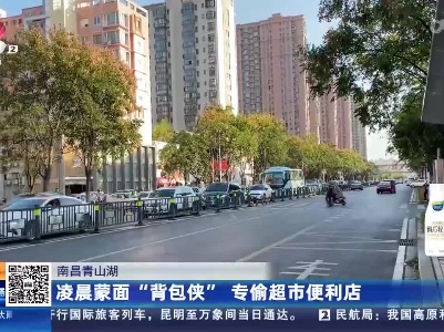 南昌青山湖：凌晨蒙面“背包侠” 专偷超市便利店