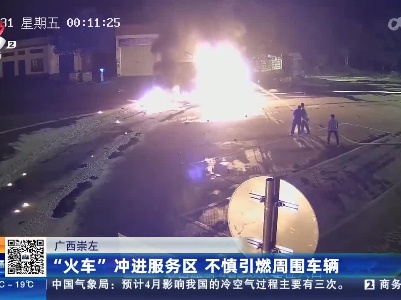 广西崇左：“火车”冲进服务区 不慎引燃周围车辆