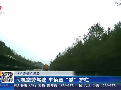 济广高速广昌段：司机疲劳驾驶 车辆直“怼”护栏