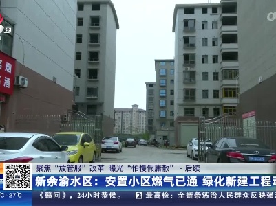 【聚焦“放管服”改革 曝光“怕慢假庸散”】后续·新余渝水区：安置小区燃气已通 绿化新建工程动工
